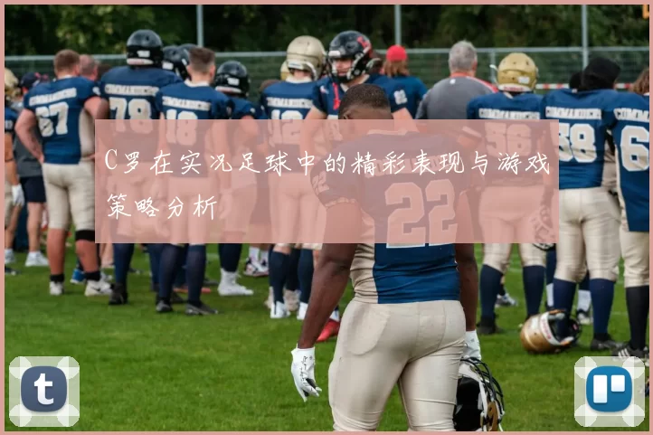 C罗在实况足球中的精彩表现与游戏策略分析
