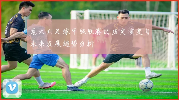 意大利足球甲级联赛的历史演变与未来发展趋势分析